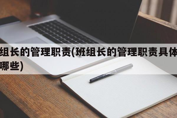 班组长的管理职责(班组长的管理职责具体包括哪些)